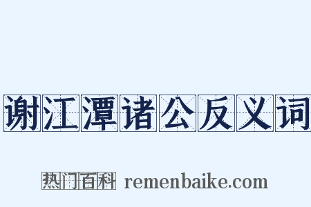 谢江潭诸公反义词是什么意思的图片